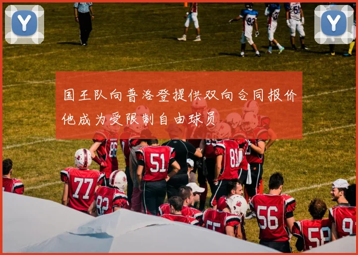 国王队向普洛登提供双向合同报价他成为受限制自由球员