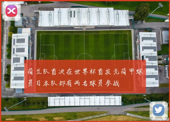 荷兰队首次在世界杯首发无荷甲球员日本队却有两名球员参战
