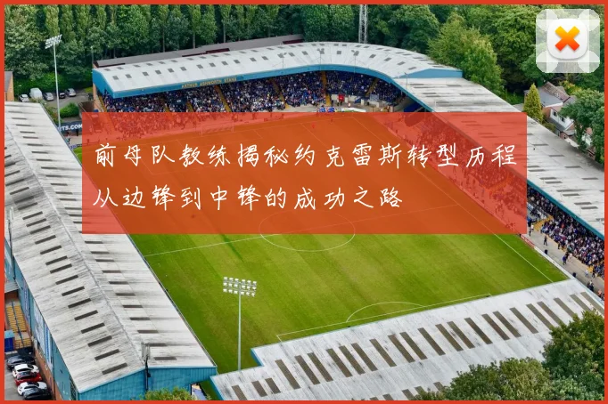 前母队教练揭秘约克雷斯转型历程从边锋到中锋的成功之路
