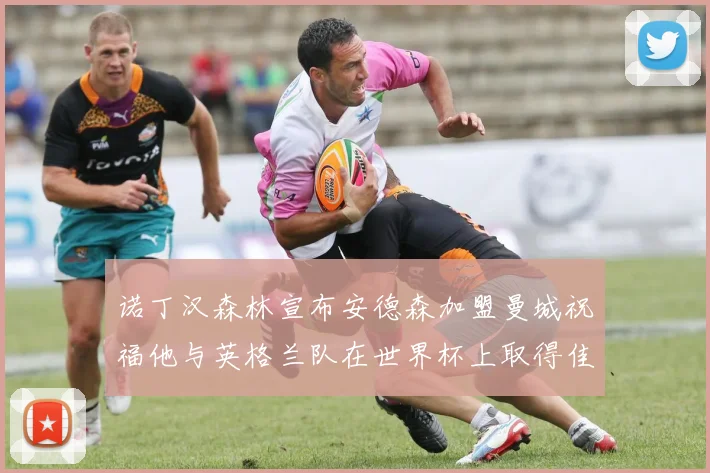 诺丁汉森林宣布安德森加盟曼城祝福他与英格兰队在世界杯上取得佳绩