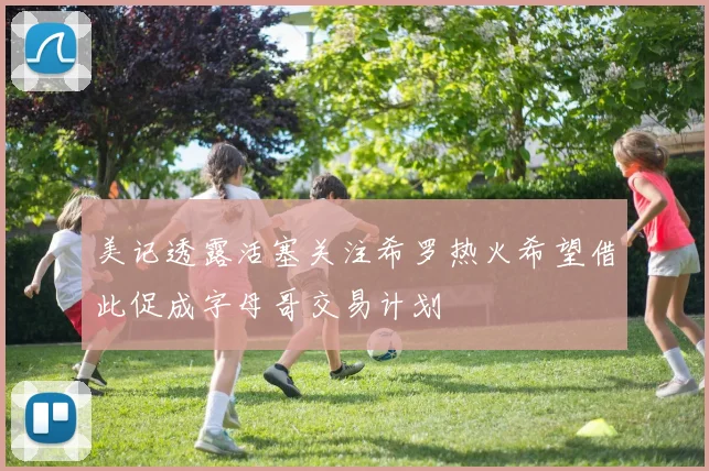 美记透露活塞关注希罗热火希望借此促成字母哥交易计划