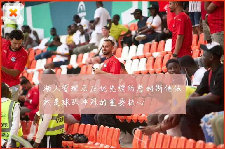 湖人管理层应优先续约詹姆斯他依然是球队冲冠的重要核心