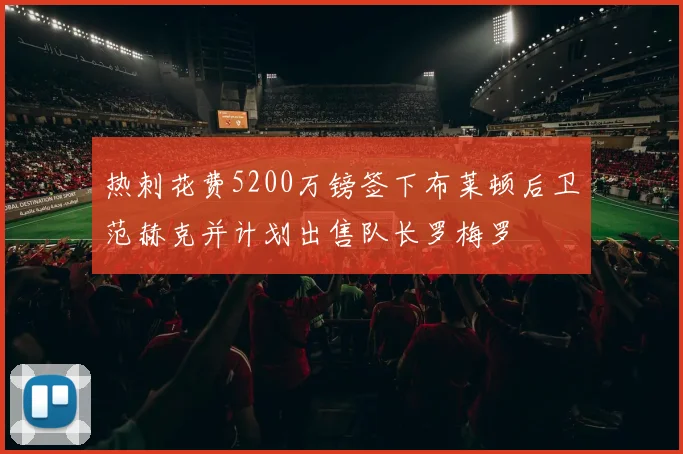 热刺花费5200万镑签下布莱顿后卫范赫克并计划出售队长罗梅罗